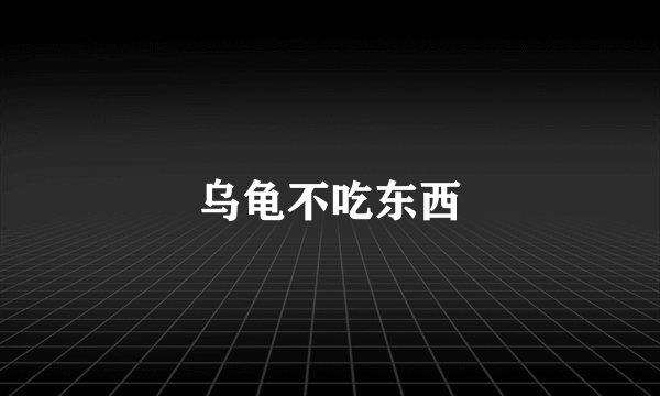 乌龟不吃东西