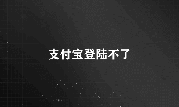 支付宝登陆不了