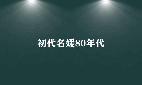 初代名媛80年代