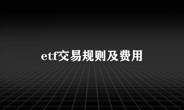 etf交易规则及费用