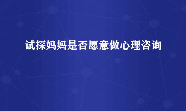 试探妈妈是否愿意做心理咨询