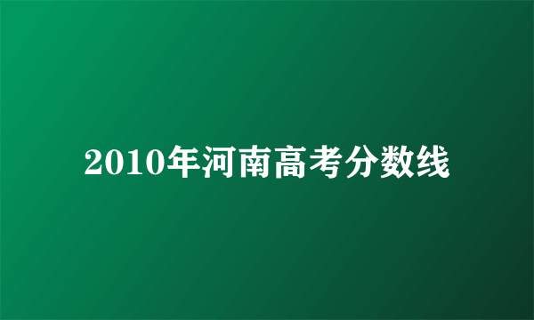 2010年河南高考分数线