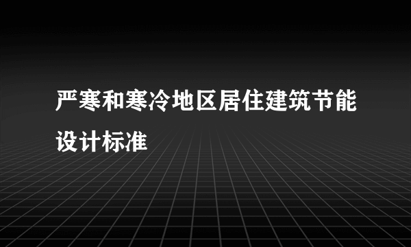 严寒和寒冷地区居住建筑节能设计标准