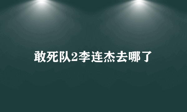 敢死队2李连杰去哪了