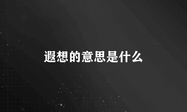 遐想的意思是什么