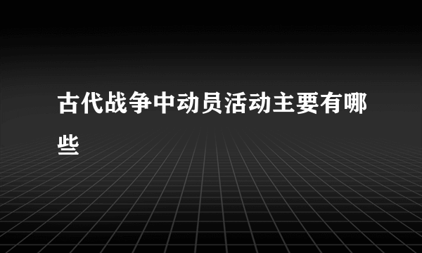 古代战争中动员活动主要有哪些