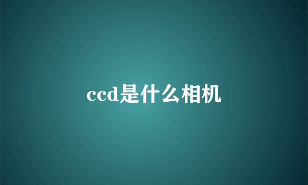 ccd是什么相机