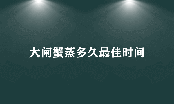 大闸蟹蒸多久最佳时间