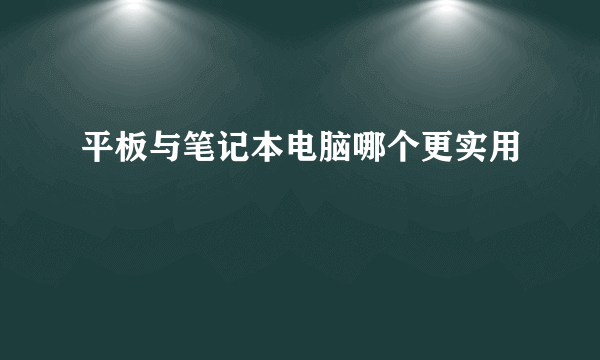 平板与笔记本电脑哪个更实用