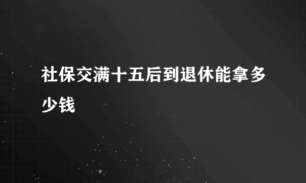 社保交满十五后到退休能拿多少钱