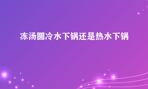 冻汤圆冷水下锅还是热水下锅