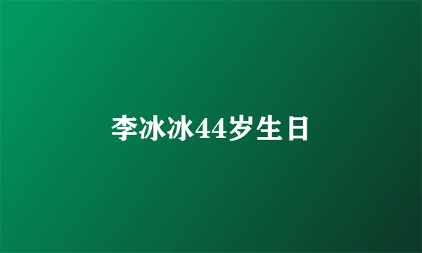 李冰冰44岁生日