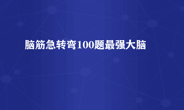 脑筋急转弯100题最强大脑