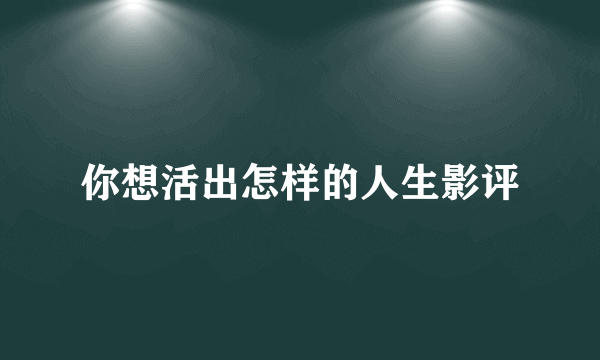 你想活出怎样的人生影评