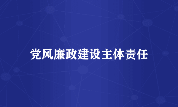 党风廉政建设主体责任