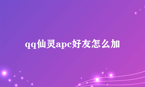 qq仙灵apc好友怎么加