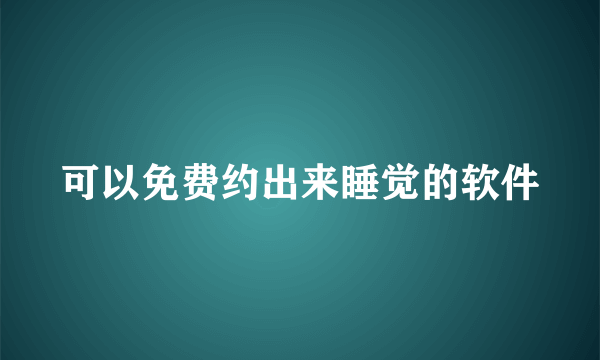 可以免费约出来睡觉的软件