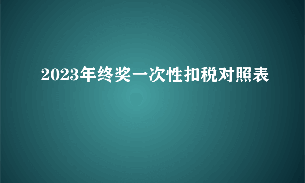 2023年终奖一次性扣税对照表