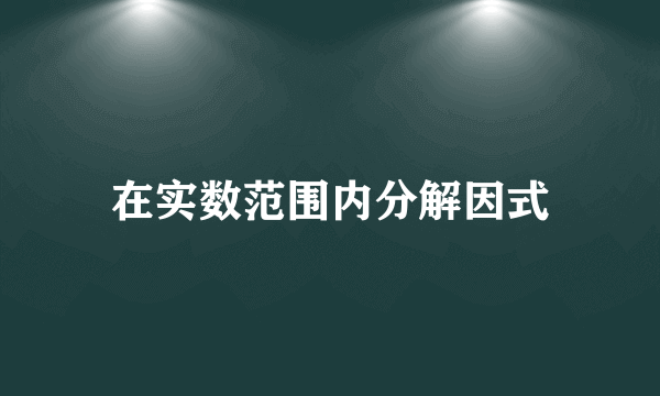 在实数范围内分解因式