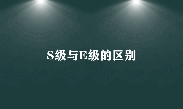 S级与E级的区别