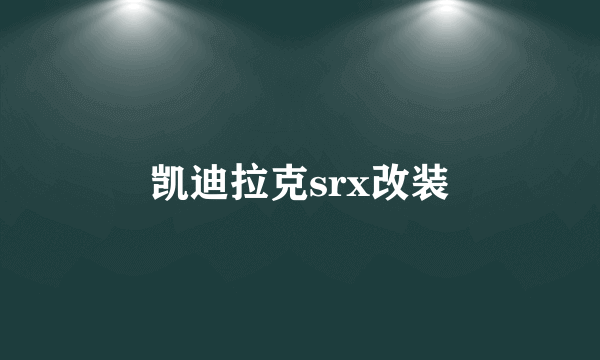 凯迪拉克srx改装