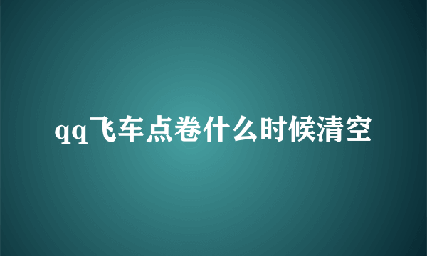 qq飞车点卷什么时候清空