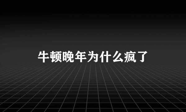 牛顿晚年为什么疯了