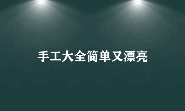 手工大全简单又漂亮