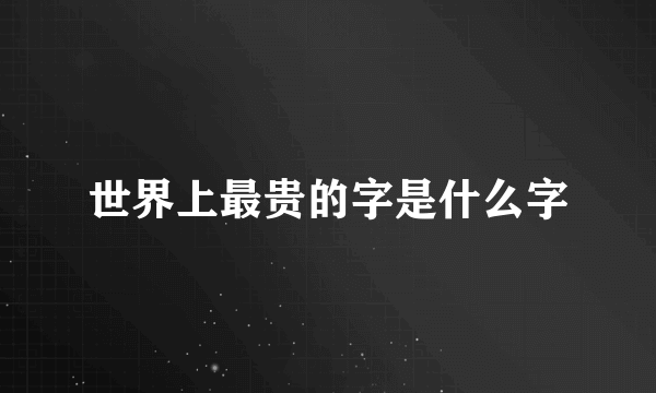 世界上最贵的字是什么字