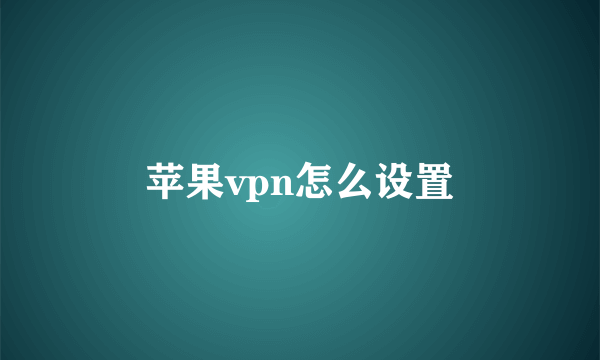 苹果vpn怎么设置