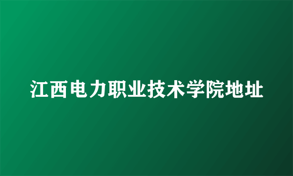 江西电力职业技术学院地址