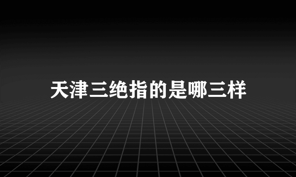 天津三绝指的是哪三样