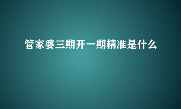 管家婆三期开一期精准是什么