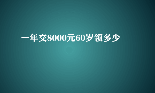 一年交8000元60岁领多少