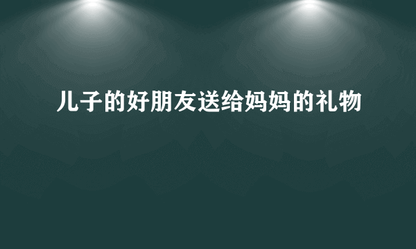 儿子的好朋友送给妈妈的礼物