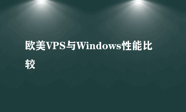 欧美VPS与Windows性能比较