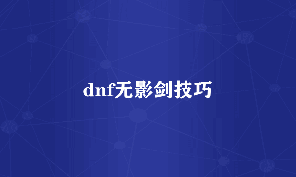 dnf无影剑技巧