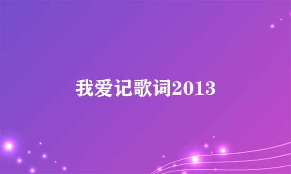 我爱记歌词2013