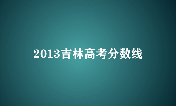 2013吉林高考分数线