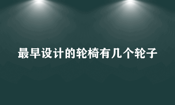 最早设计的轮椅有几个轮子