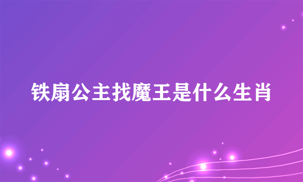 铁扇公主找魔王是什么生肖