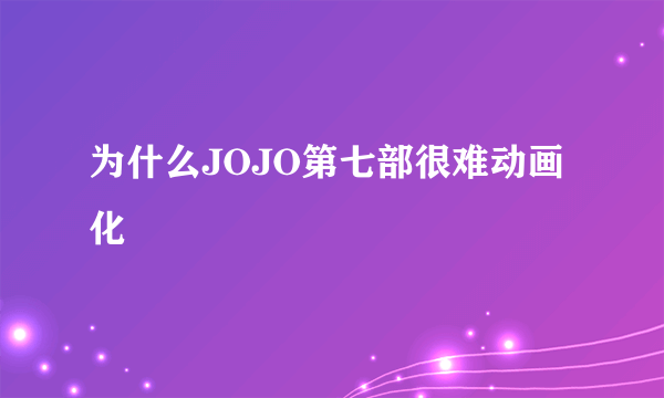 为什么JOJO第七部很难动画化