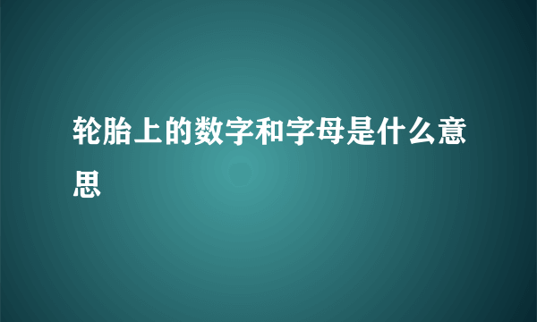 轮胎上的数字和字母是什么意思