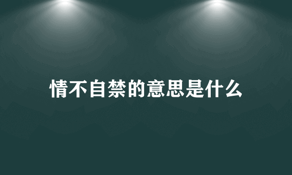 情不自禁的意思是什么