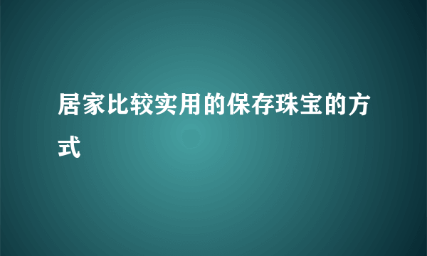 居家比较实用的保存珠宝的方式