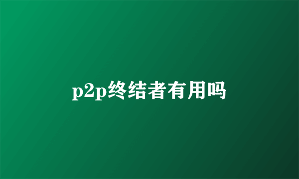 p2p终结者有用吗