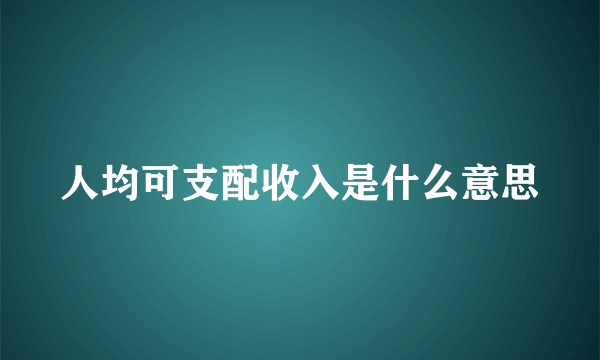 人均可支配收入是什么意思