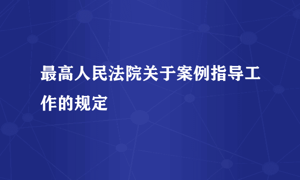 最高人民法院关于案例指导工作的规定