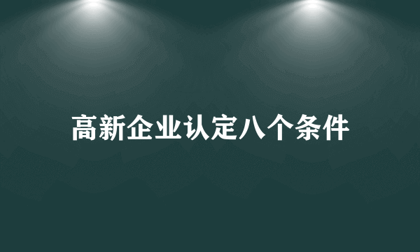 高新企业认定八个条件