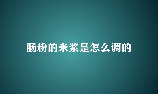 肠粉的米浆是怎么调的